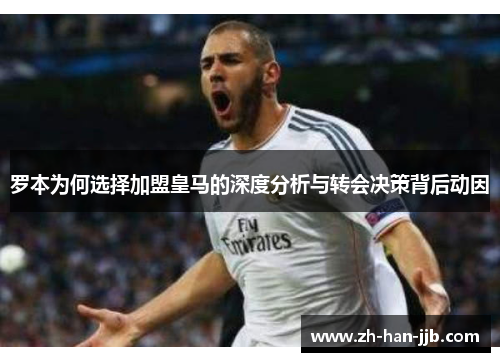 罗本为何选择加盟皇马的深度分析与转会决策背后动因 罗本为何选择加盟皇马的深度分析与转会决策背后动因