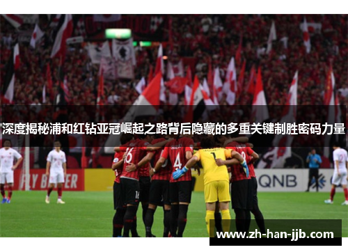 深度揭秘浦和红钻亚冠崛起之路背后隐藏的多重关键制胜密码力量 深度揭秘浦和红钻亚冠崛起之路背后隐藏的多重关键制胜密码力量