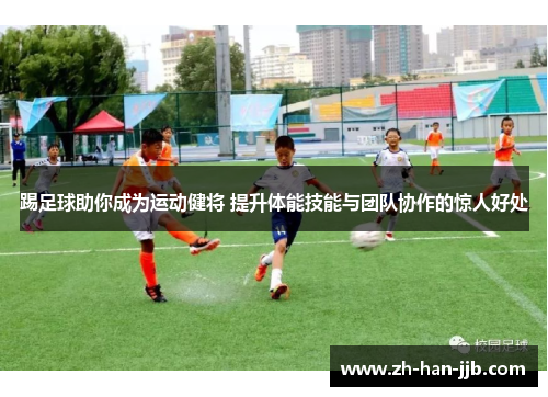 踢足球助你成为运动健将 提升体能技能与团队协作的惊人好处 踢足球助你成为运动健将 提升体能技能与团队协作的惊人好处