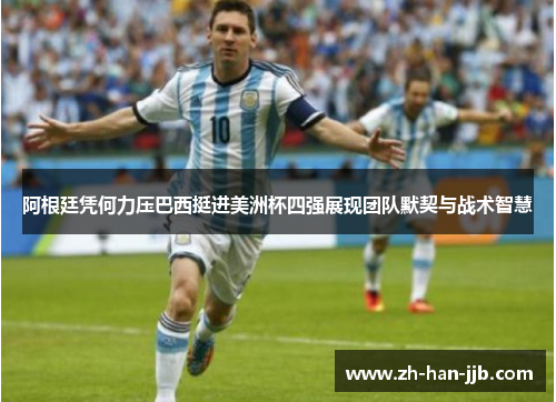 阿根廷凭何力压巴西挺进美洲杯四强展现团队默契与战术智慧