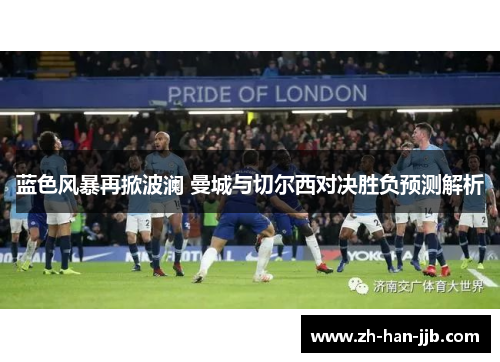 蓝色风暴再掀波澜 曼城与切尔西对决胜负预测解析