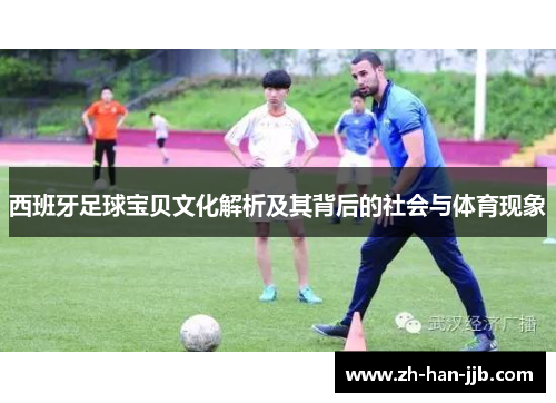 西班牙足球宝贝文化解析及其背后的社会与体育现象