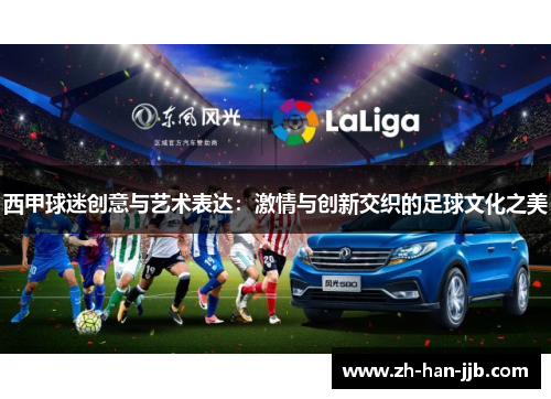 西甲球迷创意与艺术表达:激情与创新交织的足球文化之美 西甲球迷创意与艺术表达:激情与创新交织的足球文化之美