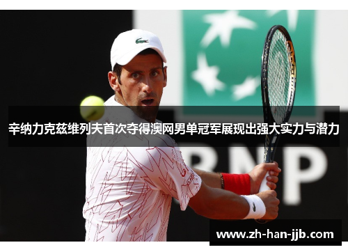 辛纳力克兹维列夫首次夺得澳网男单冠军展现出强大实力与潜力 辛纳力克兹维列夫首次夺得澳网男单冠军展现出强大实力与潜力