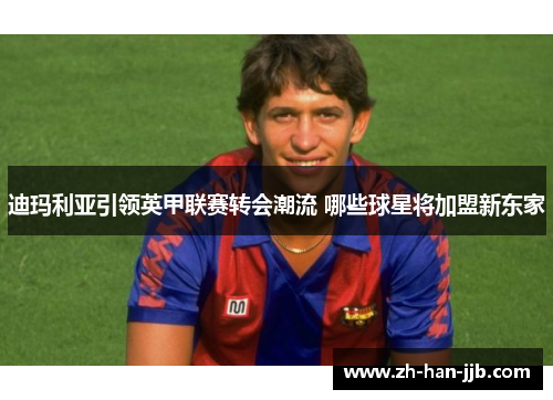 迪玛利亚引领英甲联赛转会潮流 哪些球星将加盟新东家 迪玛利亚引领英甲联赛转会潮流 哪些球星将加盟新东家