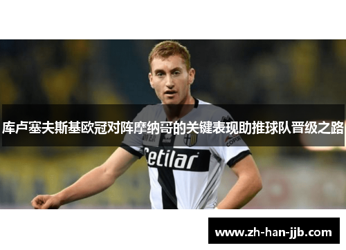 库卢塞夫斯基欧冠对阵摩纳哥的关键表现助推球队晋级之路