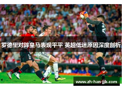 罗德里对阵皇马表现平平 英超低迷原因深度剖析
