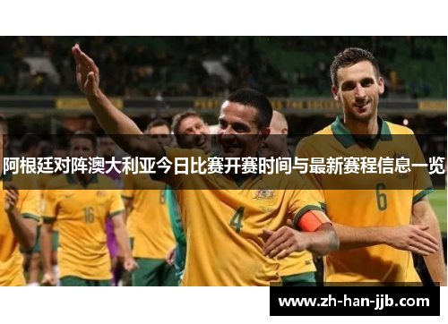 阿根廷对阵澳大利亚今日比赛开赛时间与最新赛程信息一览