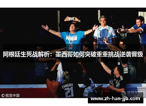 阿根廷生死战解析：墨西哥如何突破重重挑战逆袭晋级