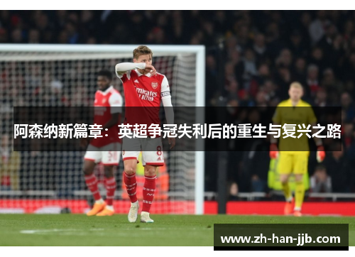 阿森纳新篇章：英超争冠失利后的重生与复兴之路