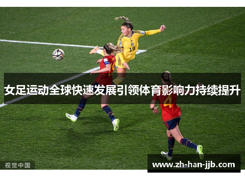 女足运动全球快速发展引领体育影响力持续提升