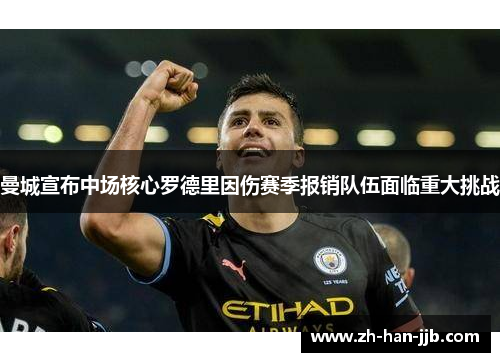 曼城宣布中场核心罗德里因伤赛季报销队伍面临重大挑战