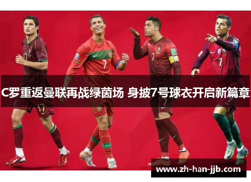 C罗重返曼联再战绿茵场 身披7号球衣开启新篇章 C罗重返曼联再战绿茵场 身披7号球衣开启新篇章