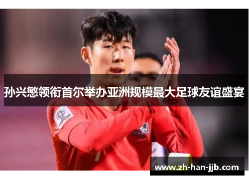 孙兴慜领衔首尔举办亚洲规模最大足球友谊盛宴